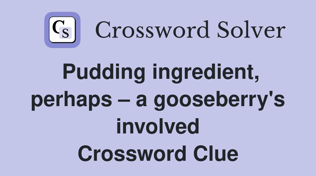 Pudding ingredient, perhaps a gooseberry's involved Crossword Clue
